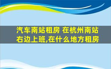 汽车南站租房 在杭州南站右边上班,在什么地方租房